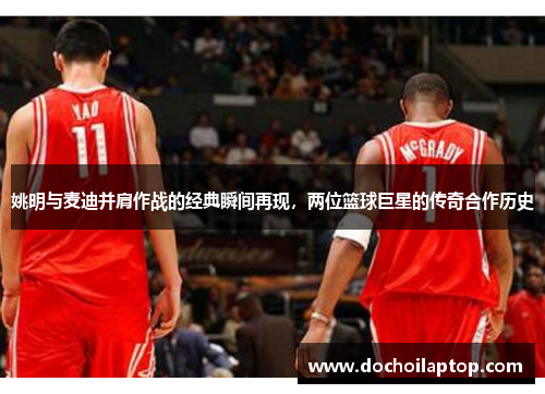 姚明与麦迪并肩作战的经典瞬间再现，两位篮球巨星的传奇合作历史