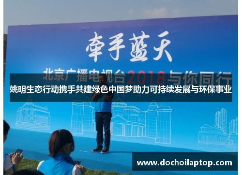 姚明生态行动携手共建绿色中国梦助力可持续发展与环保事业