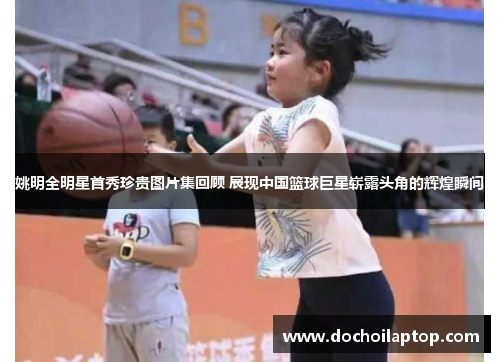 姚明全明星首秀珍贵图片集回顾 展现中国篮球巨星崭露头角的辉煌瞬间