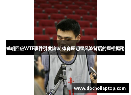 姚明回应WTF事件引发热议 体育圈明星风波背后的真相揭秘