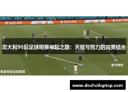 意大利90后足球明星崛起之路：天赋与努力的完美结合