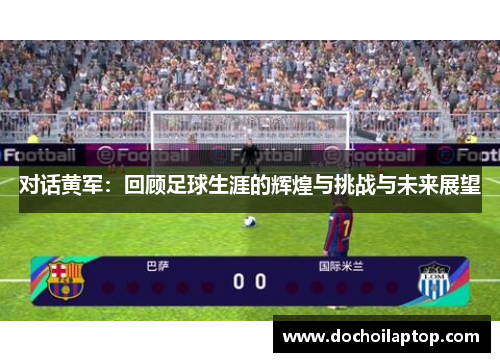 对话黄军：回顾足球生涯的辉煌与挑战与未来展望