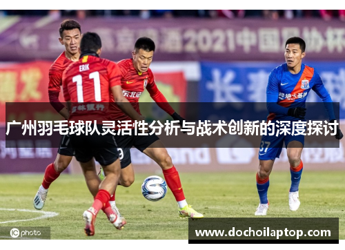 广州羽毛球队灵活性分析与战术创新的深度探讨