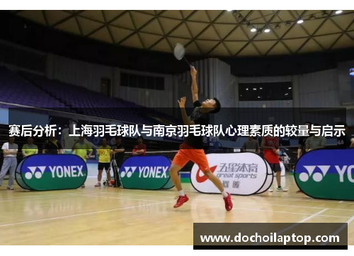赛后分析：上海羽毛球队与南京羽毛球队心理素质的较量与启示