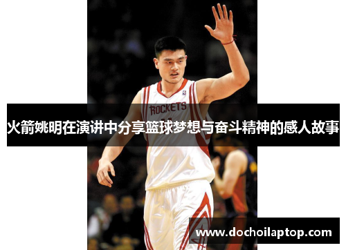 火箭姚明在演讲中分享篮球梦想与奋斗精神的感人故事