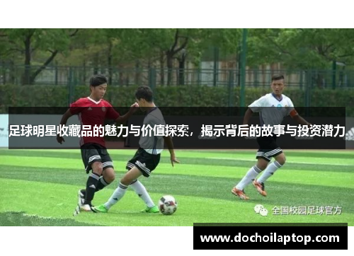 足球明星收藏品的魅力与价值探索，揭示背后的故事与投资潜力