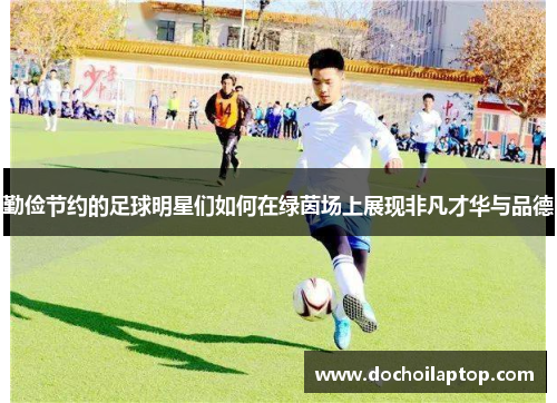 勤俭节约的足球明星们如何在绿茵场上展现非凡才华与品德