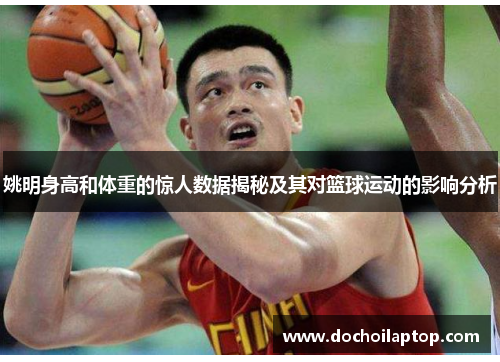 姚明身高和体重的惊人数据揭秘及其对篮球运动的影响分析