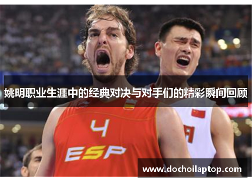 姚明职业生涯中的经典对决与对手们的精彩瞬间回顾