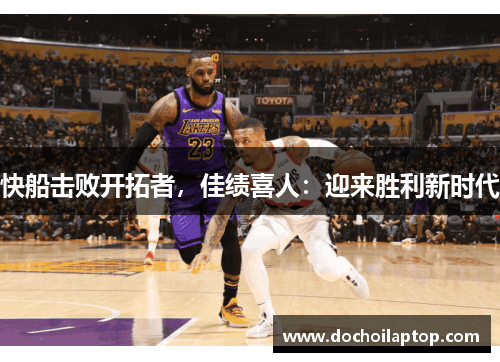 快船击败开拓者，佳绩喜人：迎来胜利新时代