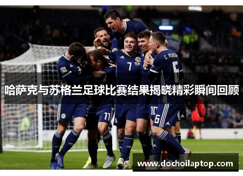 哈萨克与苏格兰足球比赛结果揭晓精彩瞬间回顾