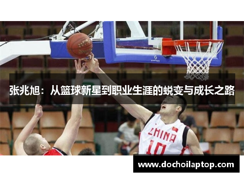 张兆旭：从篮球新星到职业生涯的蜕变与成长之路
