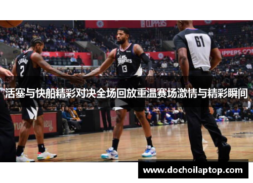 活塞与快船精彩对决全场回放重温赛场激情与精彩瞬间